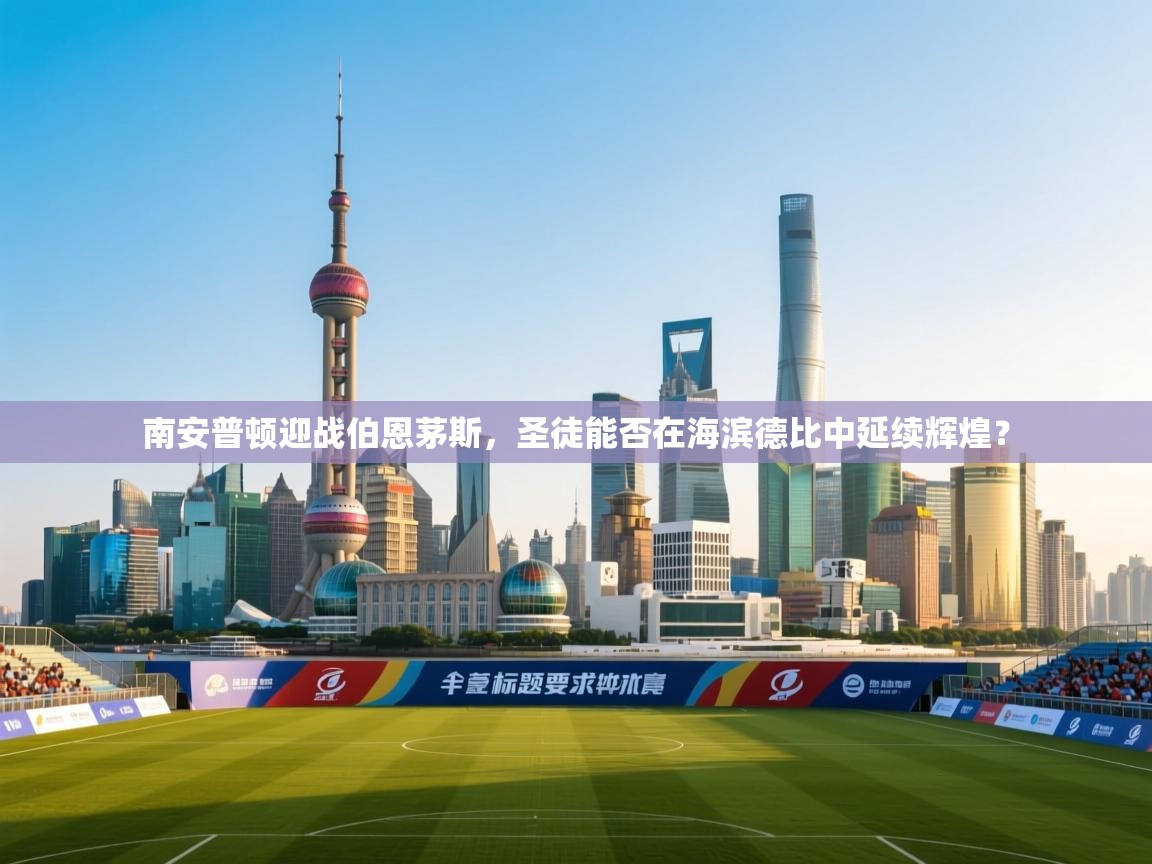 南安普顿迎战伯恩茅斯，圣徒能否在海滨德比中延续辉煌？  第2张