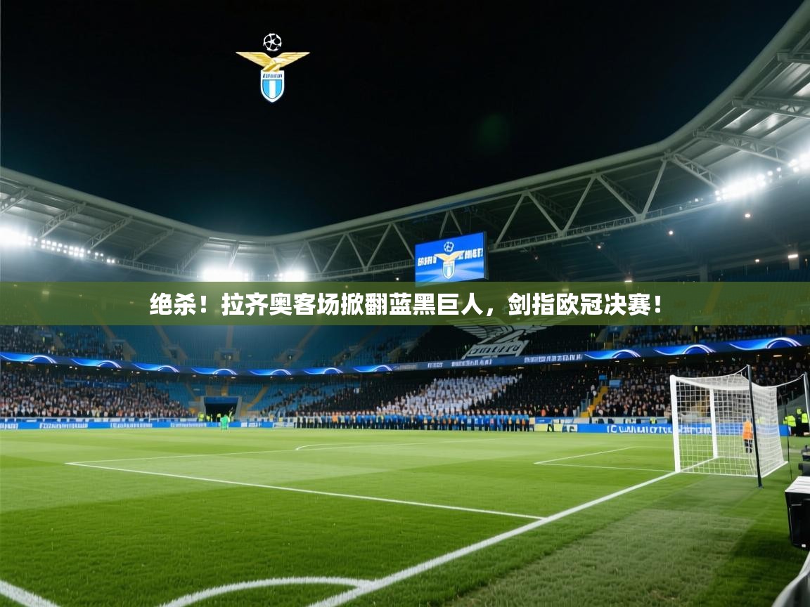 绝杀！拉齐奥客场掀翻蓝黑巨人，剑指欧冠决赛！  第1张