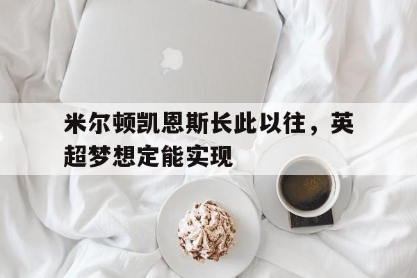 爱游戏登录-关于米尔顿凯恩斯长此以往，英超梦想定能实现的信息